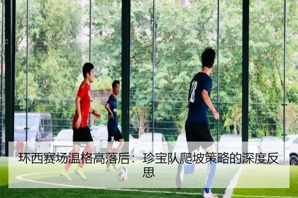 环西赛场温格高落后：珍宝队爬坡策略的深度反思