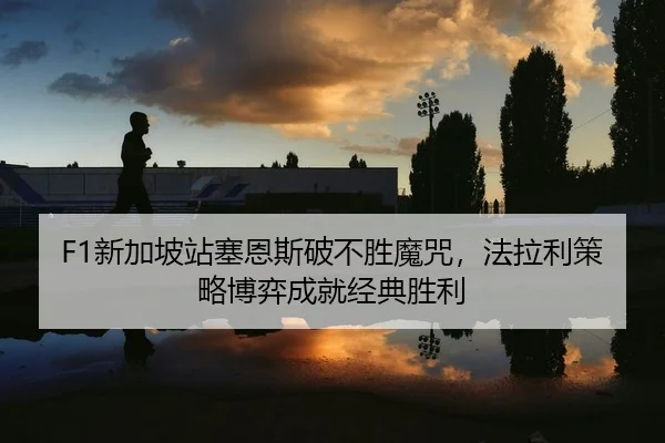 F1新加坡站塞恩斯破不胜魔咒，法拉利策略博弈成就经典胜利